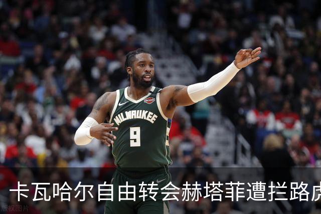 卡瓦哈尔自由转会赫塔菲遭拦路虎，薪资问题令局面复杂化