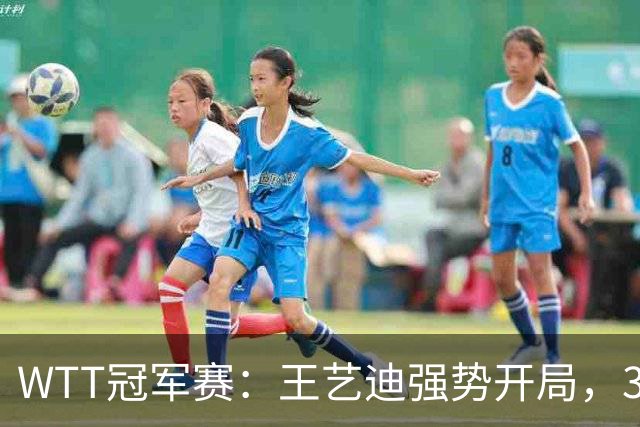 WTT冠军赛：王艺迪强势开局，32岁梅谢芙状态堪忧惨遭连败